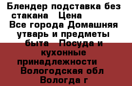 Блендер подставка без стакана › Цена ­ 1 500 - Все города Домашняя утварь и предметы быта » Посуда и кухонные принадлежности   . Вологодская обл.,Вологда г.